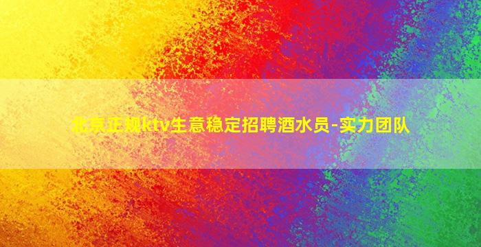 北京正规ktv生意稳定招聘酒水员-实力团队